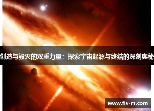 创造与毁灭的双重力量：探索宇宙起源与终结的深刻奥秘